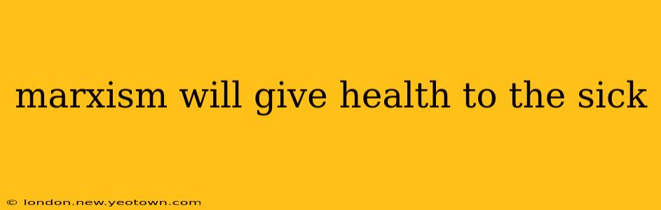 marxism will give health to the sick