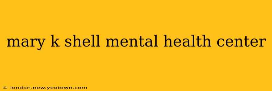 mary k shell mental health center