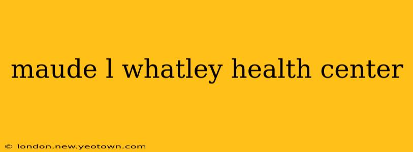 maude l whatley health center