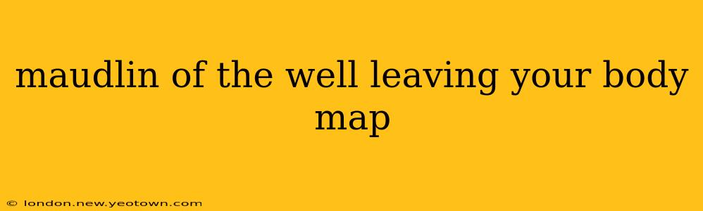 maudlin of the well leaving your body map