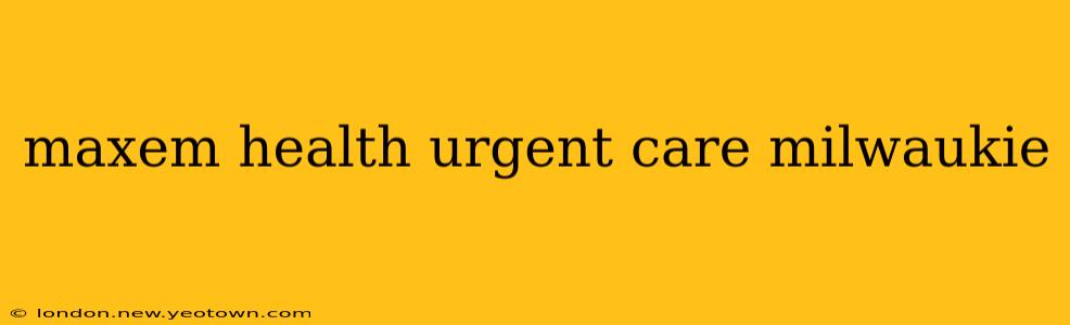 maxem health urgent care milwaukie