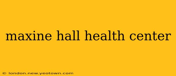 maxine hall health center