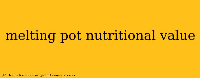 melting pot nutritional value
