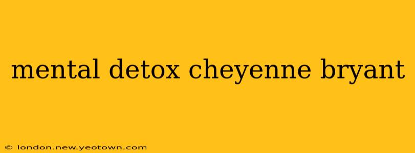 mental detox cheyenne bryant