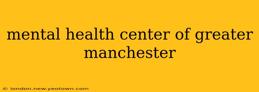 mental health center of greater manchester