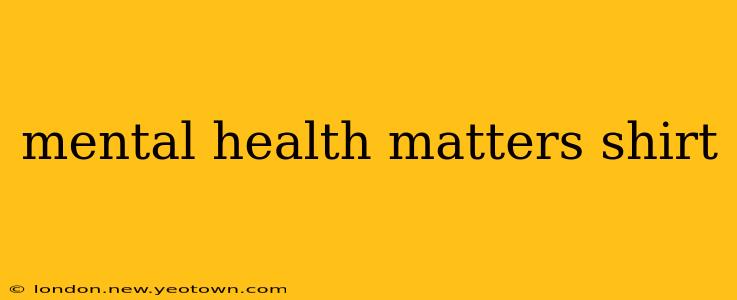 mental health matters shirt
