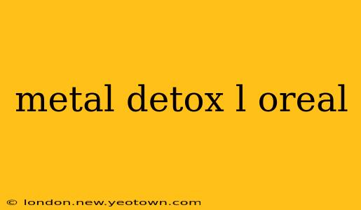 metal detox l oreal