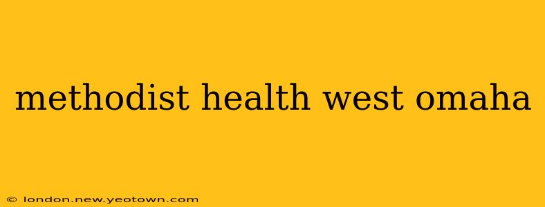 methodist health west omaha