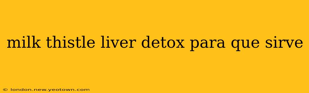 milk thistle liver detox para que sirve