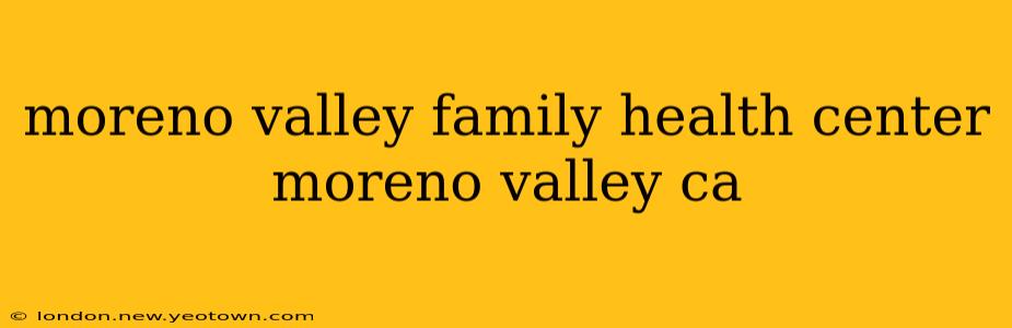 moreno valley family health center moreno valley ca