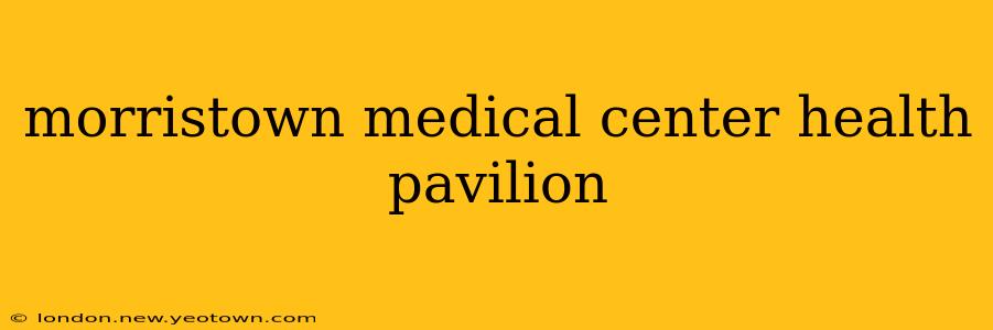 morristown medical center health pavilion