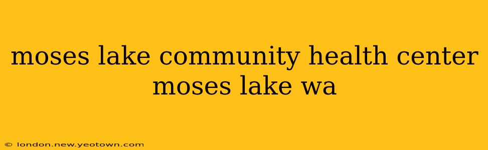 moses lake community health center moses lake wa