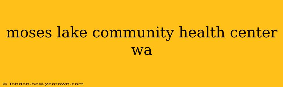 moses lake community health center wa