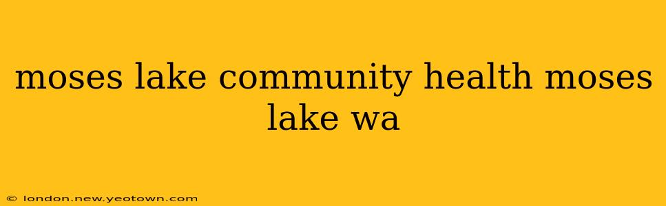 moses lake community health moses lake wa