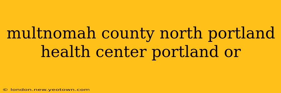 multnomah county north portland health center portland or