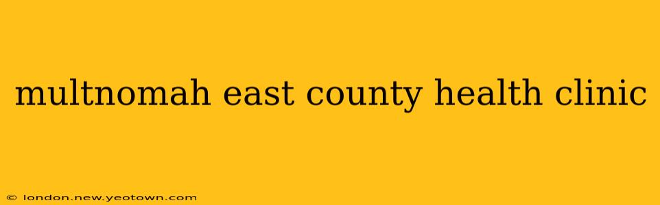 multnomah east county health clinic