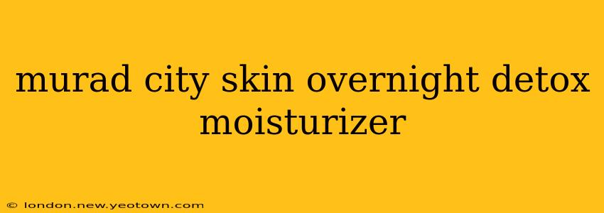 murad city skin overnight detox moisturizer