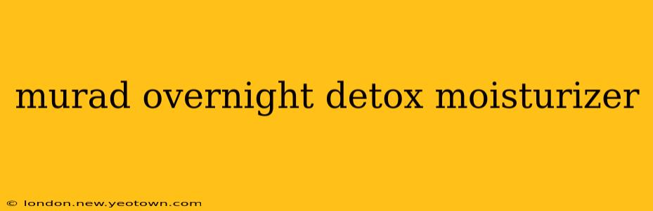murad overnight detox moisturizer