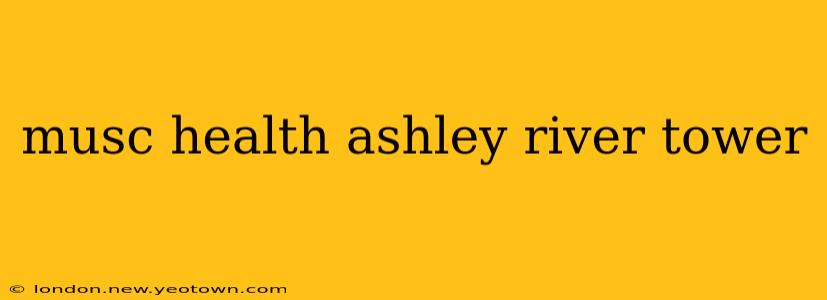 musc health ashley river tower