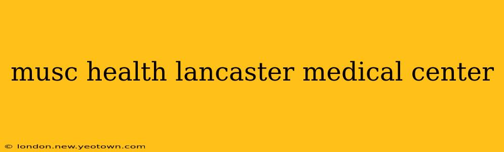 musc health lancaster medical center