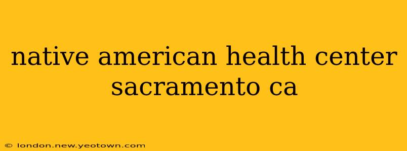 native american health center sacramento ca