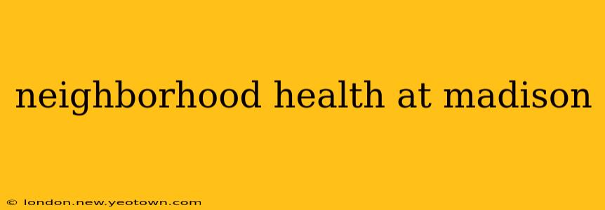neighborhood health at madison