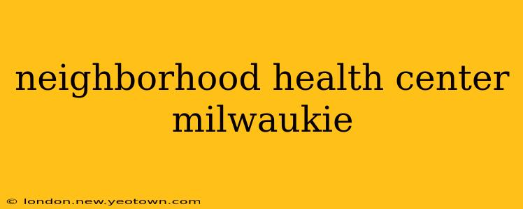 neighborhood health center milwaukie