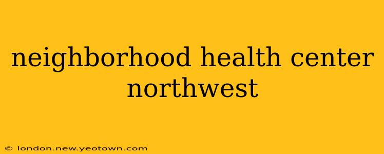 neighborhood health center northwest