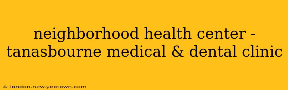 neighborhood health center - tanasbourne medical & dental clinic