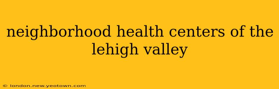 neighborhood health centers of the lehigh valley