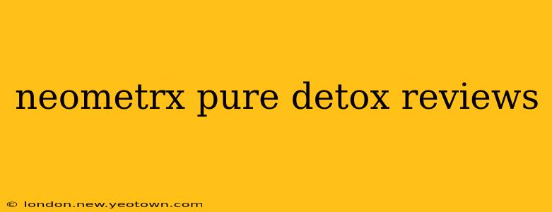 neometrx pure detox reviews