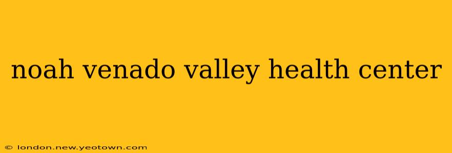 noah venado valley health center