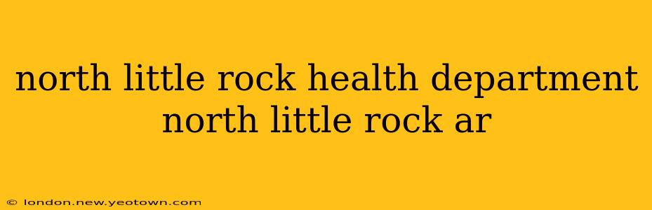 north little rock health department north little rock ar