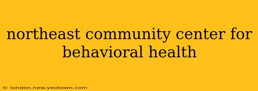 northeast community center for behavioral health