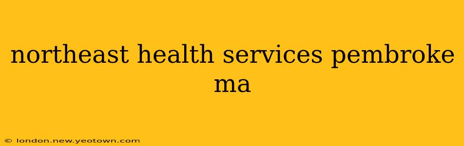 northeast health services pembroke ma