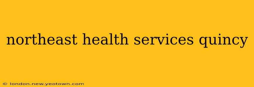 northeast health services quincy