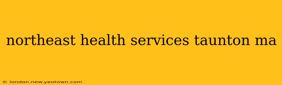 northeast health services taunton ma