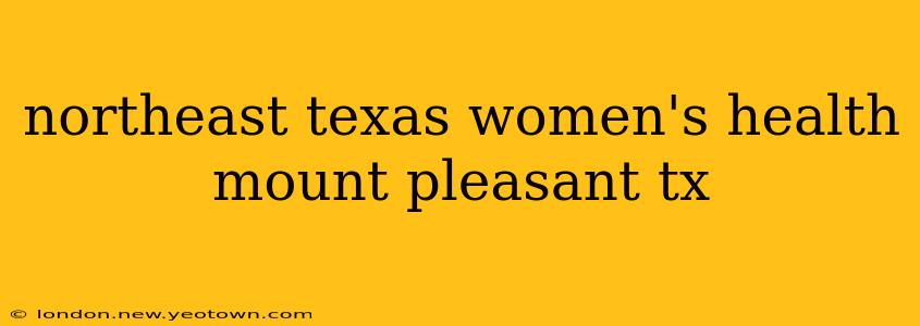 northeast texas women's health mount pleasant tx
