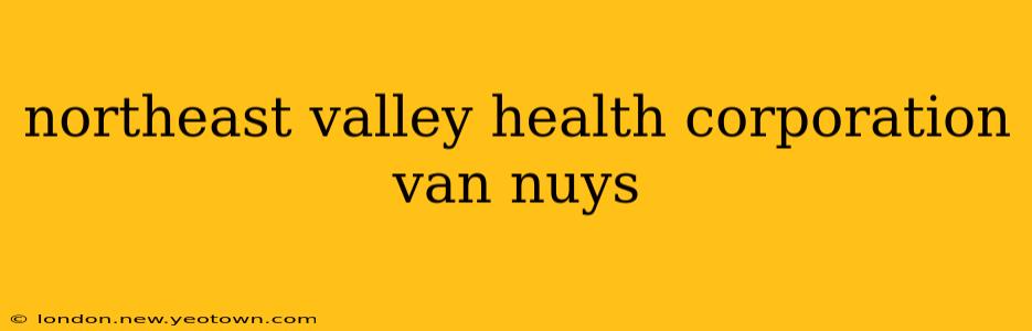northeast valley health corporation van nuys