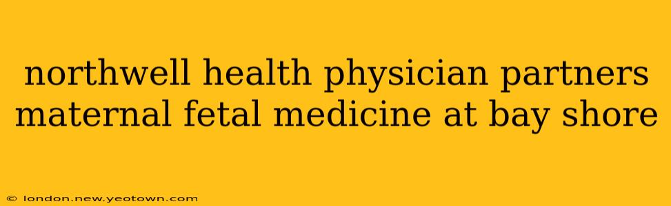 northwell health physician partners maternal fetal medicine at bay shore