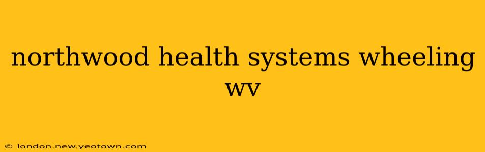 northwood health systems wheeling wv