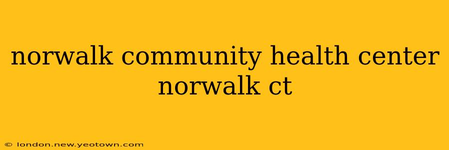 norwalk community health center norwalk ct