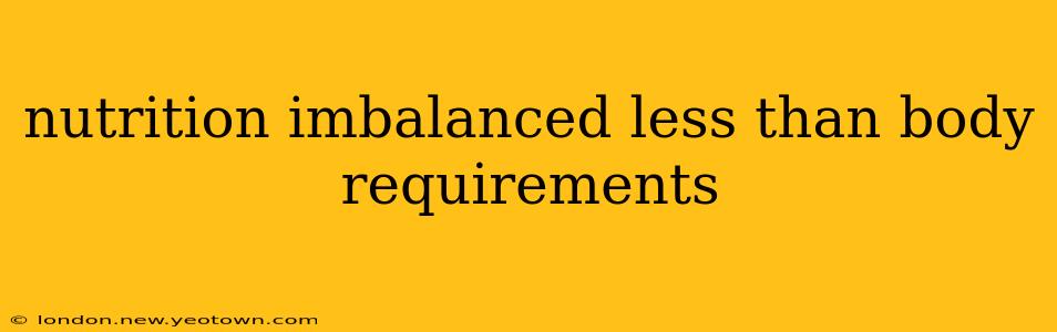 nutrition imbalanced less than body requirements