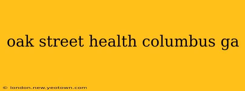oak street health columbus ga
