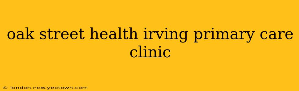oak street health irving primary care clinic