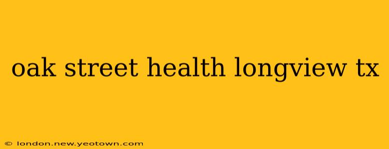 oak street health longview tx