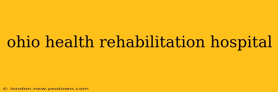ohio health rehabilitation hospital