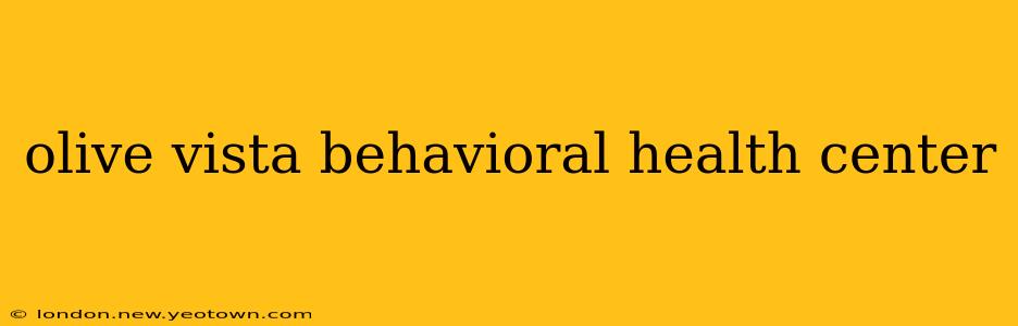 olive vista behavioral health center