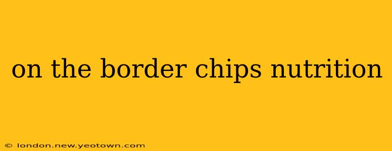 on the border chips nutrition