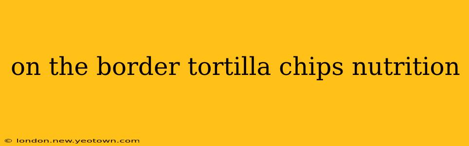 on the border tortilla chips nutrition